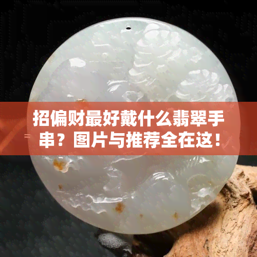 招偏财更好戴什么翡翠手串？图片与推荐全在这！