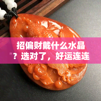 招偏财戴什么水晶？选对了，好运连连！