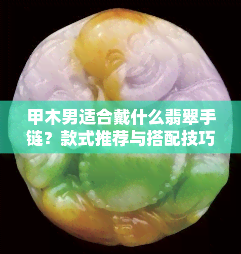 甲木男适合戴什么翡翠手链？款式推荐与搭配技巧