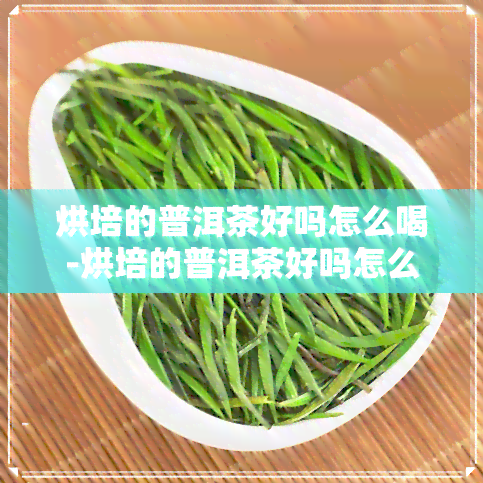 烘培的普洱茶好吗怎么喝-烘培的普洱茶好吗怎么喝的