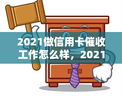 2021做信用卡工作怎么样，2021年：信用卡工作的前景与挑战