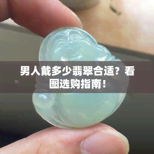 男人戴多少翡翠合适？看图选购指南！