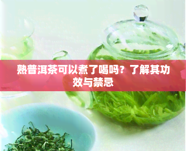 熟普洱茶可以煮了喝吗？了解其功效与禁忌