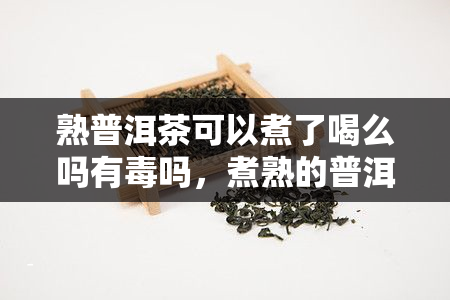 熟普洱茶可以煮了喝么吗有吗，煮熟的普洱茶是否安全饮用？是否有？