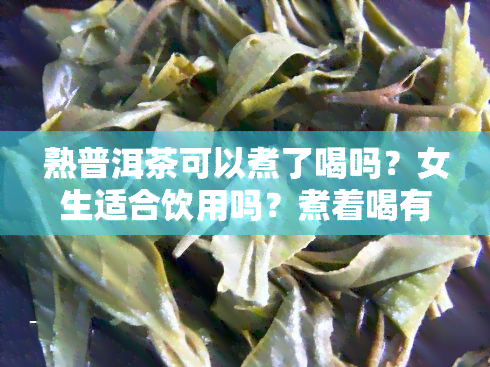 熟普洱茶可以煮了喝吗？女生适合饮用吗？煮着喝有哪些好处？