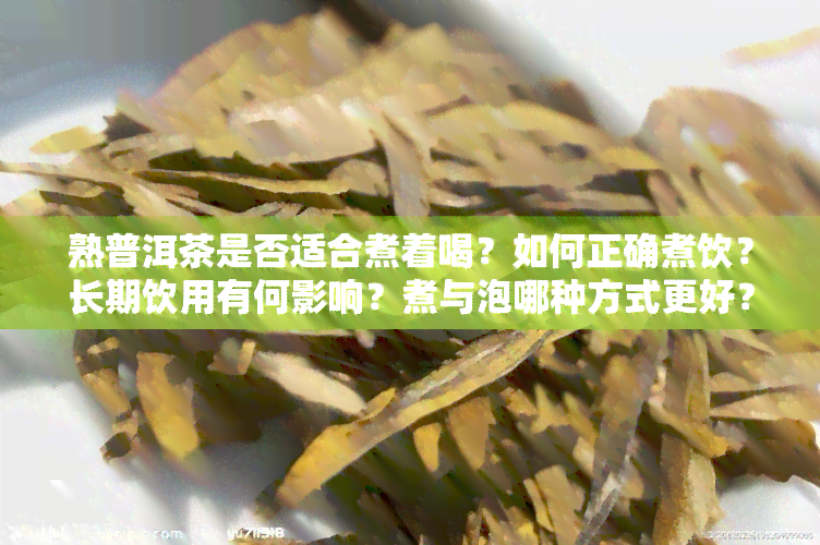 熟普洱茶是否适合煮着喝？如何正确煮饮？长期饮用有何影响？煮与泡哪种方式更好？