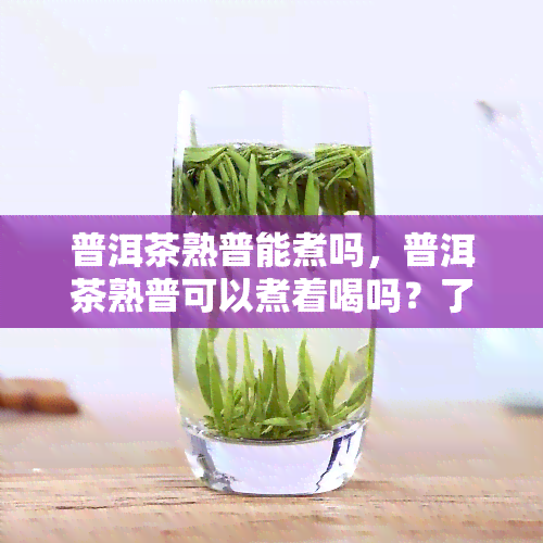 普洱茶熟普能煮吗，普洱茶熟普可以煮着喝吗？了解一下它的正确冲泡方法！