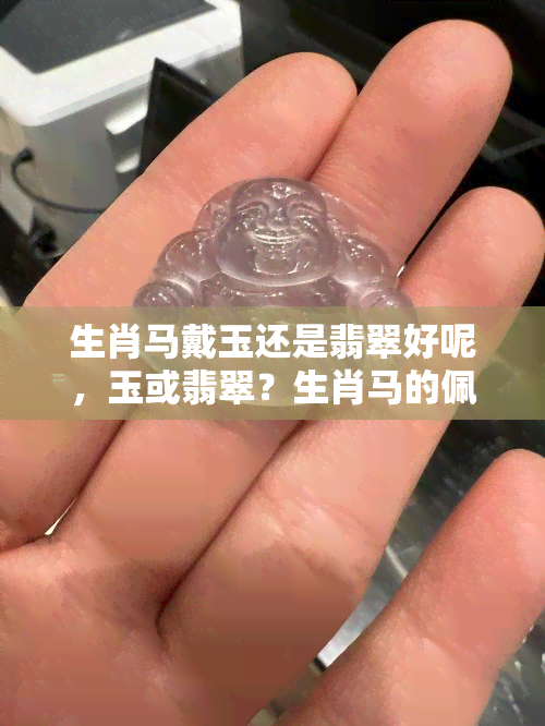 生肖马戴玉还是翡翠好呢，玉或翡翠？生肖马的佩戴选择