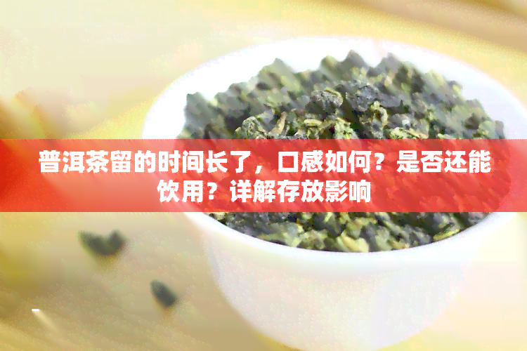 普洱茶留的时间长了，口感如何？是否还能饮用？详解存放影响