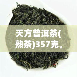 天方普洱茶(熟茶)357克，口感醇厚，性价比高，值得一试！