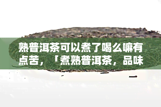 熟普洱茶可以煮了喝么嘛有点苦，「煮熟普洱茶，品味独特的苦涩口感」