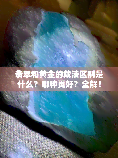 翡翠和黄金的戴法区别是什么？哪种更好？全解！