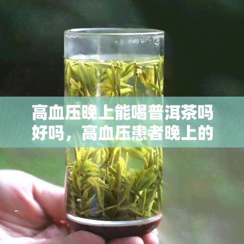 高血压晚上能喝普洱茶吗好吗，高血压患者晚上的饮食选择：普洱茶是否适合饮用？