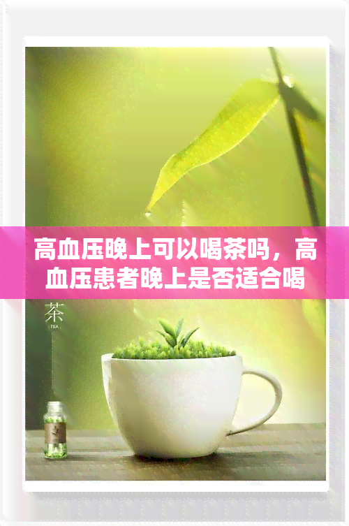 高血压晚上可以喝茶吗，高血压患者晚上是否适合喝茶？