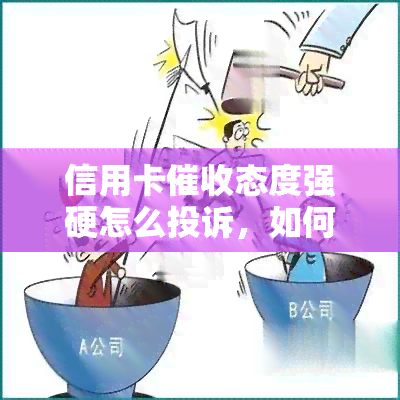 信用卡态度强硬怎么投诉，如何投诉信用卡态度强硬？