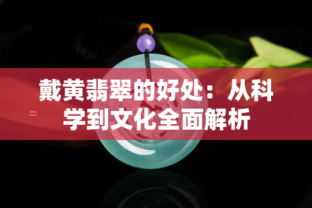 戴黄翡翠的好处：从科学到文化全面解析