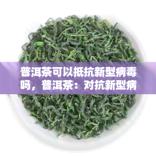 普洱茶可以抵抗新型病吗，普洱茶：对抗新型病的天然武器？