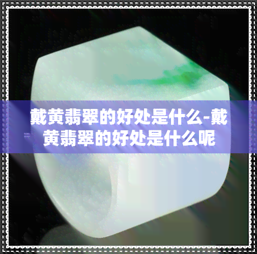 戴黄翡翠的好处是什么-戴黄翡翠的好处是什么呢