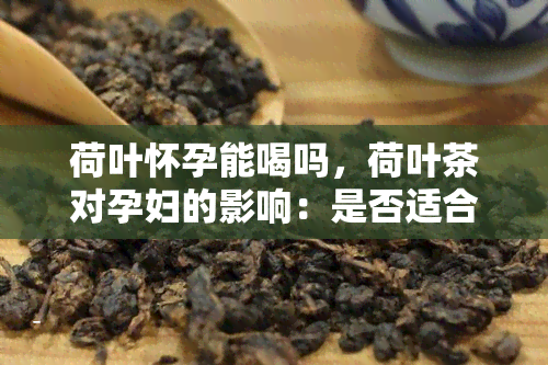 荷叶怀孕能喝吗，荷叶茶对孕妇的影响：是否适合饮用？