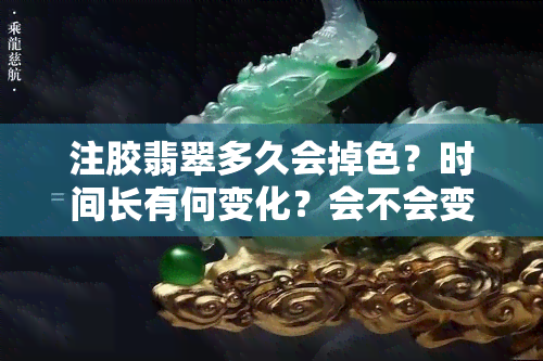 注胶翡翠多久会掉色？时间长有何变化？会不会变色？一定有裂纹吗？会越戴越透吗？