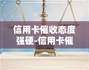 信用卡态度强硬-信用卡态度强硬怎么投诉