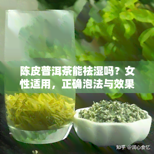 陈皮普洱茶能祛湿吗？女性适用，正确泡法与效果解析