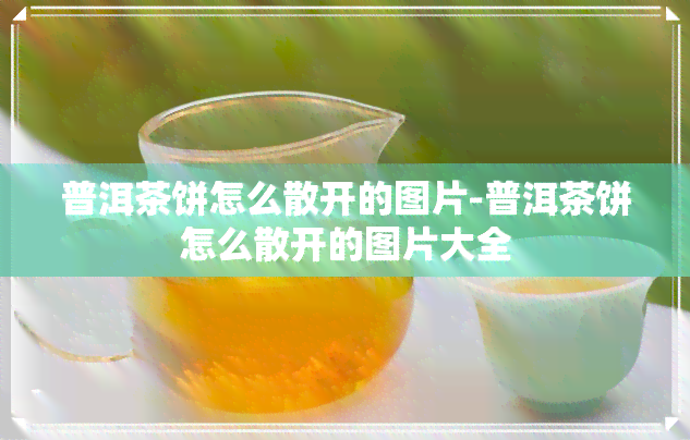 普洱茶饼怎么散开的图片-普洱茶饼怎么散开的图片大全