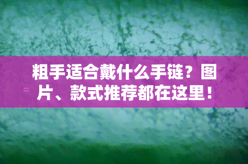 粗手适合戴什么手链？图片、款式推荐都在这里！