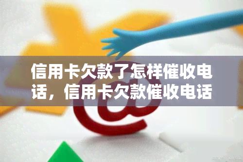 信用卡欠款了怎样电话，信用卡欠款电话攻略：如何有效追讨欠款？