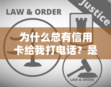 为什么总有信用卡给我打电话？是询问本人消费还是推销产品？短信又是什么原因？