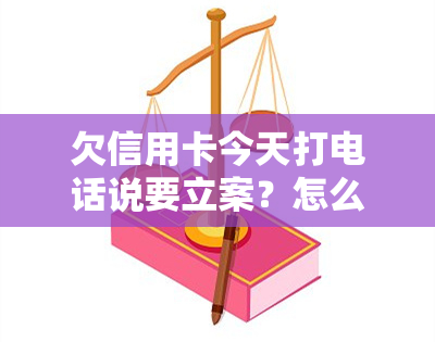 欠信用卡今天打电话说要立案？怎么办？真的会上门吗？银行已起诉！如何应对？