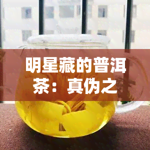 明星藏的普洱茶：真伪之谜与价格探究