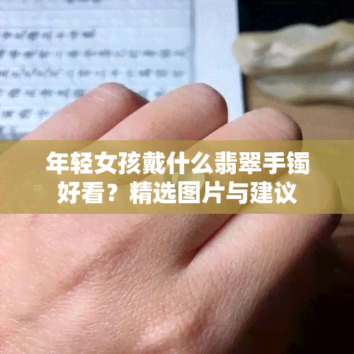 年轻女孩戴什么翡翠手镯好看？精选图片与建议