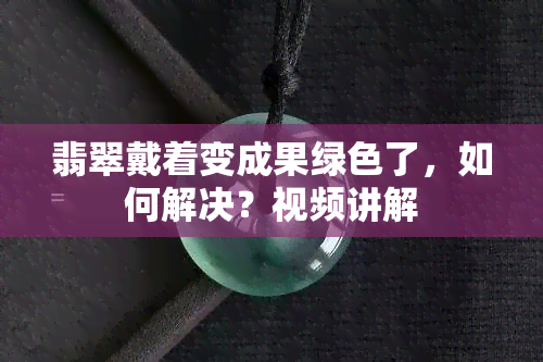 翡翠戴着变成果绿色了，如何解决？视频讲解