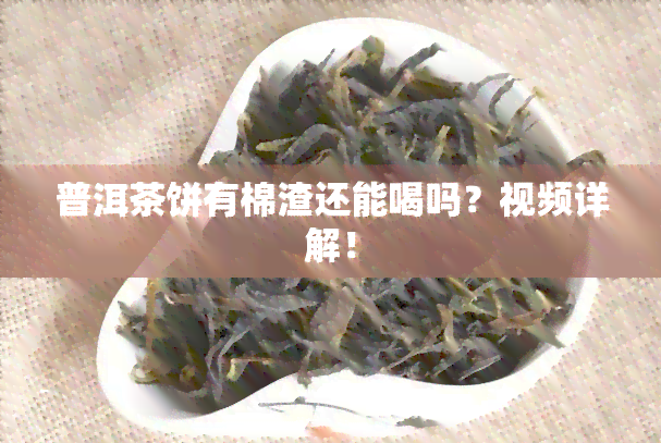 普洱茶饼有棉渣还能喝吗？视频详解！