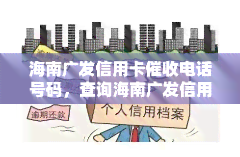 海南广发信用卡电话号码，查询海南广发信用卡电话号码，轻松解决逾期问题！