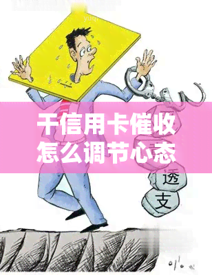 干信用卡怎么调节心态，如何调整心态进行有效的信用卡工作？