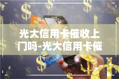 光大信用卡上门吗-光大信用卡上门吗多少钱