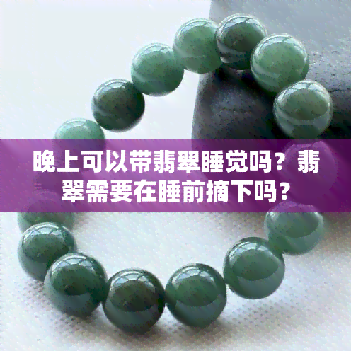 晚上可以带翡翠睡觉吗？翡翠需要在睡前摘下吗？