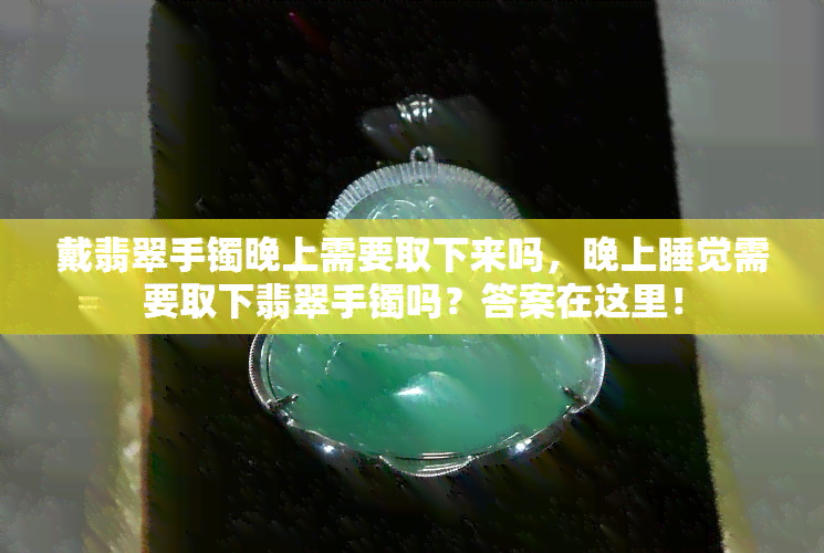 戴翡翠手镯晚上需要取下来吗，晚上睡觉需要取下翡翠手镯吗？答案在这里！