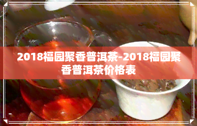 2018福园聚香普洱茶-2018福园聚香普洱茶价格表