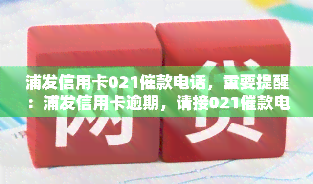 浦发信用卡021催款电话，重要提醒：浦发信用卡逾期，请接021催款电话及时处理