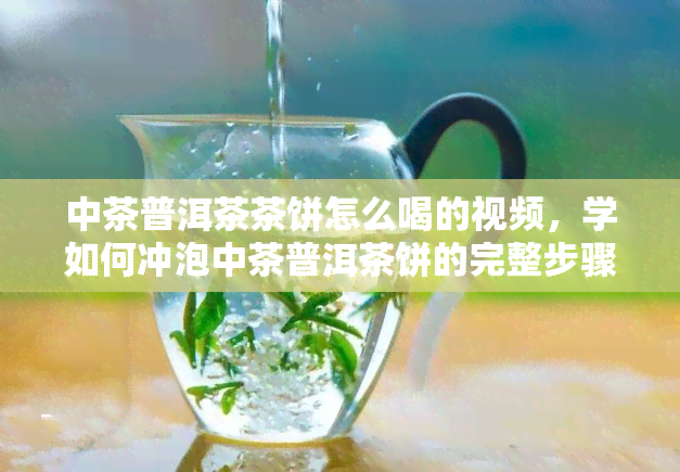 中茶普洱茶茶饼怎么喝的视频，学如何冲泡中茶普洱茶饼的完整步骤视频