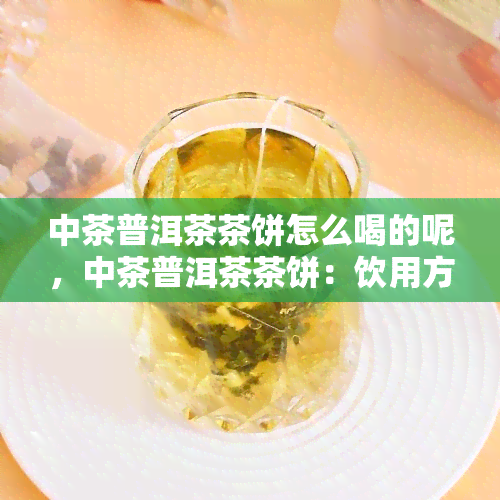 中茶普洱茶茶饼怎么喝的呢，中茶普洱茶茶饼：饮用方法详解