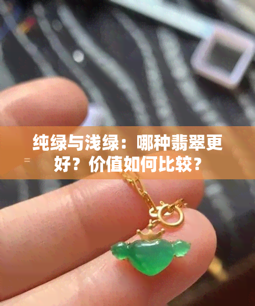 纯绿与浅绿：哪种翡翠更好？价值如何比较？