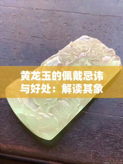 黄龙玉的佩戴忌讳与好处：解读其象征意义与影响