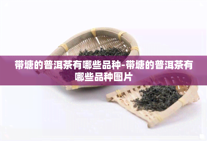 带塘的普洱茶有哪些品种-带塘的普洱茶有哪些品种图片