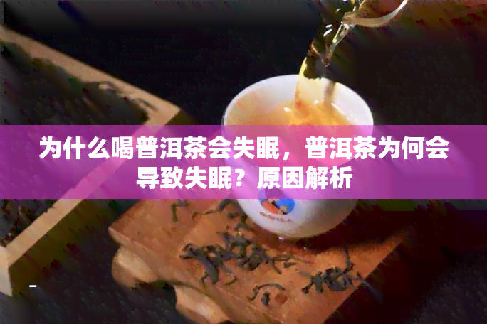 为什么喝普洱茶会失眠，普洱茶为何会导致失眠？原因解析