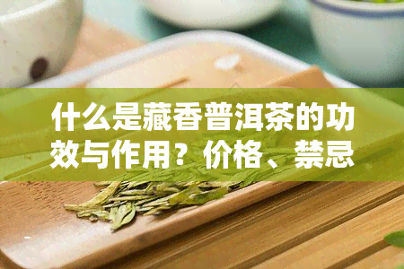 什么是藏香普洱茶的功效与作用？价格、禁忌全解析