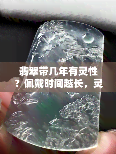 翡翠带几年有灵性？佩戴时间越长，灵性是否越强？